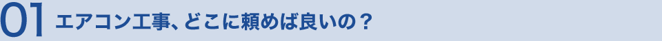 01 エアコン工事、どこに頼めば良いの？